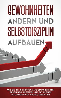 eBook: Gewohnheiten ändern und Selbstdisziplin aufbauen: Wie Sie in 6 Schritten alte Gewohnheiten durch neu