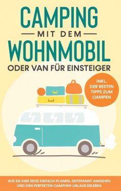 ebook: Camping mit dem Wohnmobil oder Van für Einsteiger: Wie Sie Ihre Reise einfach planen, entspannt ange