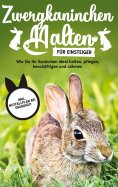 ebook: Zwergkaninchen halten für Einsteiger: Wie Sie Ihr Kaninchen ideal halten, pflegen, beschäftigen und 