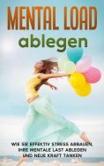 ebook: Mental Load ablegen: Wie Sie effektiv Stress abbauen, Ihre mentale Last ablegen und neue Kraft tanke