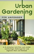 eBook: Urban Gardening für Anfänger: In 8 einfachen Schritten zum ersten nachhaltigen Balkongarten und eige