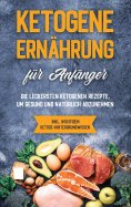 eBook: Ketogene Ernährung für Anfänger: Die leckersten ketogenen Rezepte, um gesund und natürlich abzunehme