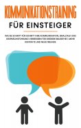 eBook: Kommunikationstraining für Einsteiger: Wie Sie Schritt für Schritt Ihre Kommunikation, Smalltalk und