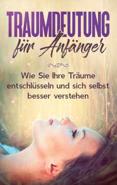 eBook: Traumdeutung für Anfänger: Wie Sie Ihre Träume entschlüsseln und sich selbst besser verstehen