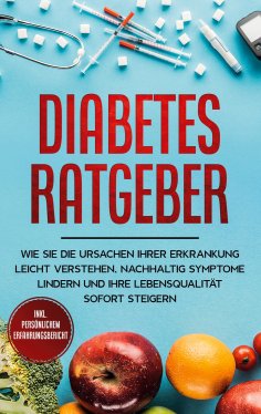 ebook: Diabetes Ratgeber: Wie Sie die Ursachen Ihrer Erkrankung leicht verstehen, nachhaltig Symptome linde