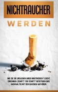 ebook: Nichtraucher werden: Wie Sie die Ursachen Ihrer Nikotinsucht leicht erkennen, Schritt für Schritt be