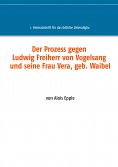 ebook: Der Prozess gegen Ludwig, Freiherr von Vogelsang und seine Frau Vera, geb. Waibel