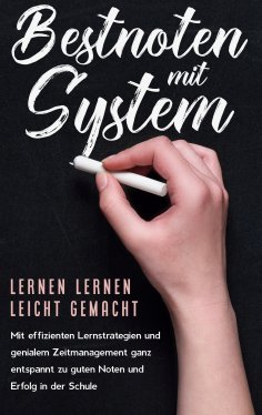 eBook: Bestnoten mit System - Lernen lernen leicht gemacht: Mit effizienten Lernstrategien und genialem Zei