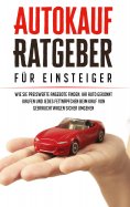 eBook: Autokauf Ratgeber für Einsteiger: Wie Sie preiswerte Angebote finden, Ihr Auto gekonnt kaufen und je