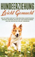 eBook: Hundeerziehung leicht gemacht: Wie Sie Ihren Hund mit spielerischem Hundetraining gekonnt erziehen,