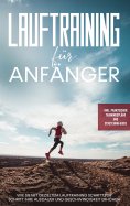 eBook: Lauftraining für Anfänger: Wie Sie mit gezieltem Lauftraining Schritt für Schritt Ihre Ausdauer und 