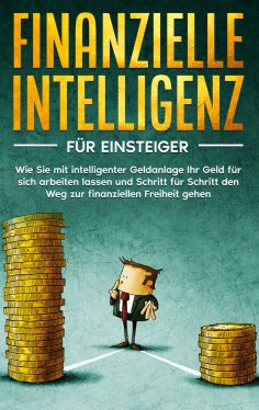 eBook: Finanzielle Intelligenz für Einsteiger: Wie Sie mit intelligenter Geldanlage Ihr Geld für sich arbei
