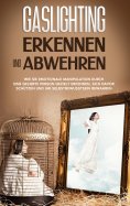 eBook: Gaslighting erkennen und abwehren: Wie Sie emotionale Manipulation durch eine geliebte Person geziel