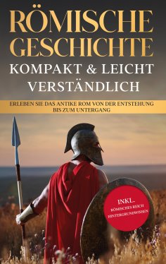 eBook: Römische Geschichte - kompakt & leicht verständlich: Erleben Sie das antike Rom von der Entstehung b