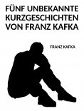 ebook: Fünf unbekannte Kurzgeschichten von Franz Kafka