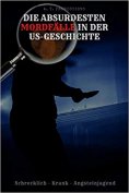 eBook: DIE ABSURDESTEN MORDFÄLLE IN DER US-GESCHICHTE | Schrecklich - Krank - Angsteinjagend