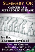 eBook: Summary of: Cancer as a Metabolic Disease by Dr. Thomas Seyfried. On the Origin, Management, and Pre