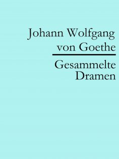 eBook: Johann Wolfgang von Goethe: Gesammelte Dramen