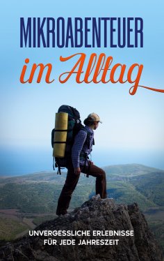 ebook: Mikroabenteuer im Alltag: Unvergessliche Erlebnisse für jede Jahreszeit