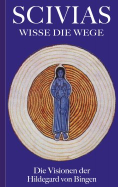 eBook: Scivias - Wisse die Wege: Die Visionen der Hildegard von Bingen