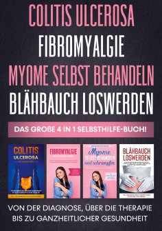 ebook: Colitis ulcerosa | Fibromyalgie | Myome selbst behandeln | Blähbauch loswerden - Das große 4 in 1 Se