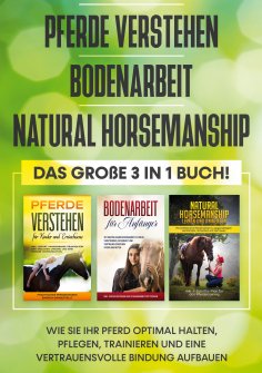 eBook: Pferde verstehen | Bodenarbeit | Natural Horsemanship - Das große 3 in 1 Buch: Wie Sie Ihr Pferd opt