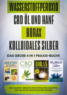 eBook: Wasserstoffperoxid | CBD Öl und Hanf | Borax | Kolloidales Silber: Das große 4 in 1 Praxis-Buch! Die