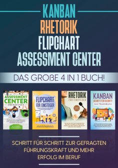 eBook: Assessment Center | Flipchart | Rhetorik | KANBAN: Das große 4 in 1 Buch! Schritt für Schritt zur ge