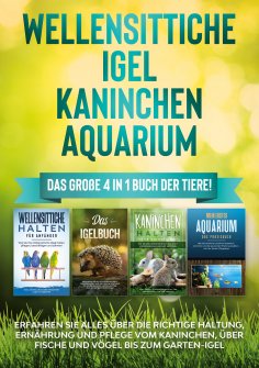 ebook: Wellensittiche | Igel | Kaninchen | Aquarium: Das große 4 in 1 Buch der Tiere! Erfahren Sie alles üb