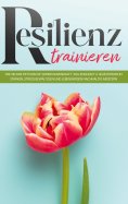 eBook: Resilienz trainieren: Wie Sie Ihre psychische Widerstandskraft, Willenskraft & Selbstdisziplin stärk