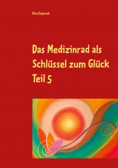 eBook: Das Medizinrad als Schlüssel zum Glück Teil 5