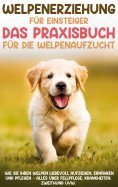 ebook: Welpenerziehung für Einsteiger - Das Praxisbuch für die Welpenaufzucht: Wie Sie Ihren Welpen liebevo