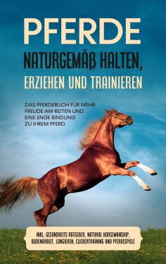 ebook: Pferde naturgemäß halten, erziehen und trainieren: Das Pferdebuch für mehr Freude am Reiten und eine