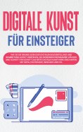 eBook: Digitale Kunst für Einsteiger: Wie Sie die Grundlagen der digitalen Bilderstellung und Bearbeitung l