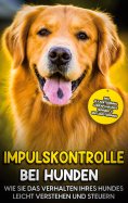 eBook: Impulskontrolle bei Hunden: Wie Sie das Verhalten Ihres Hundes leicht verstehen und steuern - inkl. 