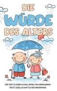 ebook: Die Würde des Alters: Der Weg zu einem sozial erfüllten Lebensabend trotz gesellschaftlicher Hindern