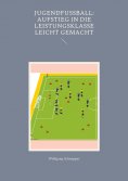 eBook: Jugendfußball: Aufstieg in die Leistungsklasse leicht gemacht