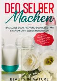 ebook: Deo selber machen: Basisches Deo Spray und Deo Roller mit eigenem Duft selber herstellen - Inklusive