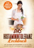 ebook: Das Histaminintoleranz Kochbuch - 80 leckere histaminfreie Rezepte für Frühstück, Mittagessen und Ab