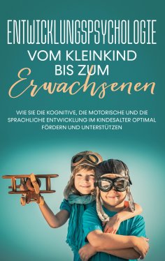 eBook: Entwicklungspsychologie - Vom Kleinkind bis zum Erwachsenen