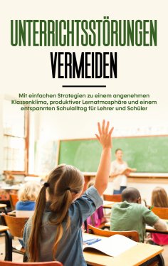 eBook: Unterrichtsstörungen vermeiden: Mit einfachen Strategien zu einem angenehmen Klassenklima, produktiv