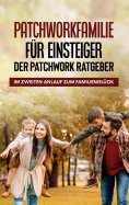 eBook: Patchworkfamilie für Einsteiger - Der Patchwork Ratgeber: Im zweiten Anlauf zum Familienglück