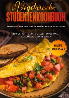 eBook: Das vegetarische Studentenkochbuch - vegetarischer Genuss für mehr Energie im Studium: 100 Gerichte 