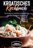 eBook: Kroatisches Kochbuch: 80 leckere & mediterrane Rezepte aus den Regionen Kroatiens