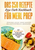 eBook: Das 250 Rezepte Low Carb Kochbuch für Meal Prep - Spielend leicht ohne Hunger ballaststoffreich abne