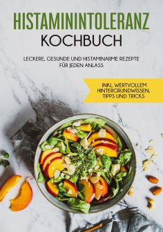 eBook: Histaminintoleranz Kochbuch: Leckere, gesunde und histaminarme Rezepte für jeden Anlass - inkl. wert
