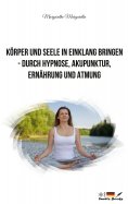 eBook: Körper und Seele in Einklang bringen - durch Hypnose, Akupunktur, Ernährung und Atmung