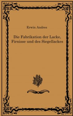eBook: Die Fabrikation der Lacke, Firnisse und des Siegellackes