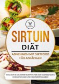 eBook: Sirtuin Diät: Abnehmen mit Sirtfood für Anfänger - Inklusive 80 leckeren Rezepten für jede Tagesmahl
