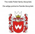 eBook: The noble Polish family Abczynski. Die adlige polnische Familie Abczynski.